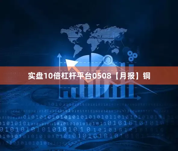 实盘10倍杠杆平台0508【月报】铜
