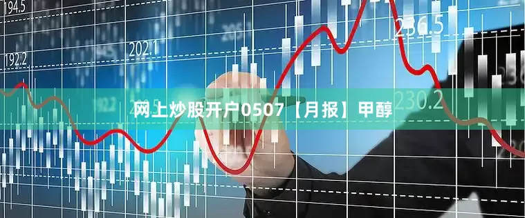 网上炒股开户0507【月报】甲醇