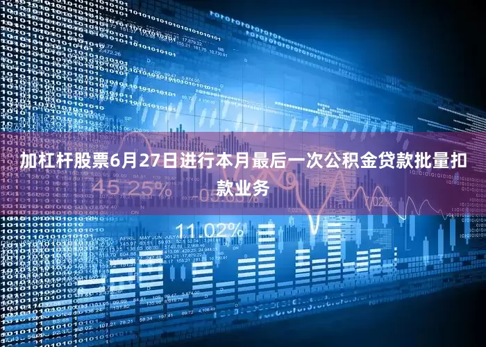 加杠杆股票6月27日进行本月最后一次公积金贷款批量扣款业务