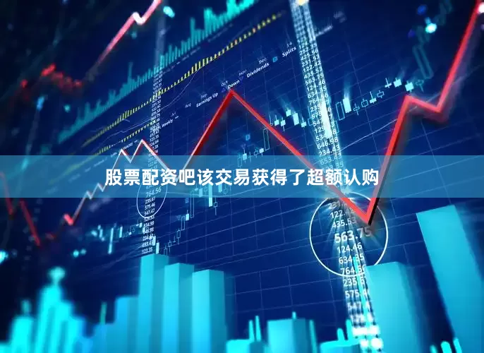 股票配资吧该交易获得了超额认购