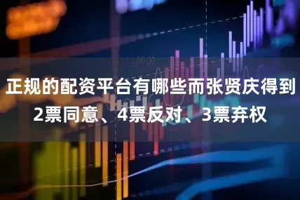 正规的配资平台有哪些而张贤庆得到2票同意、4票反对、3票弃权