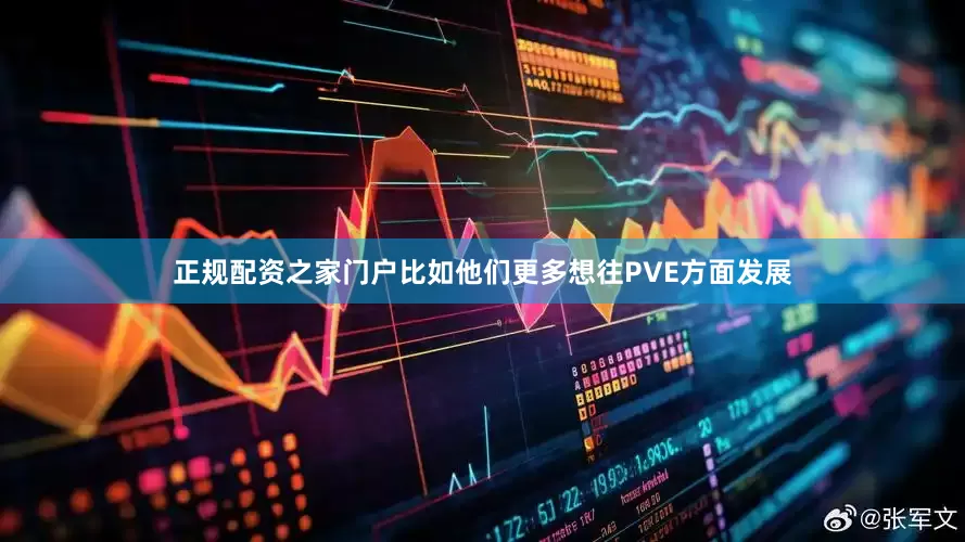 正规配资之家门户比如他们更多想往PVE方面发展