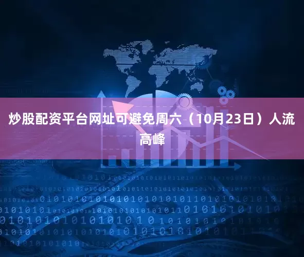 炒股配资平台网址可避免周六（10月23日）人流高峰