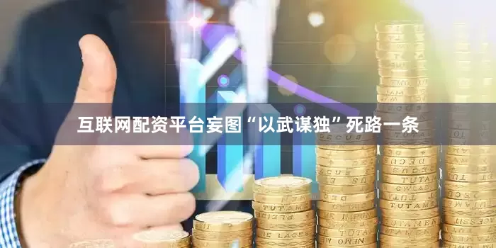 互联网配资平台妄图“以武谋独”死路一条