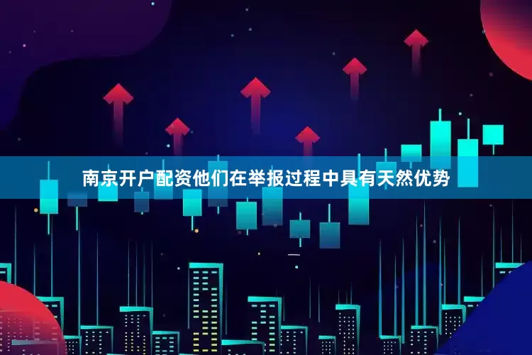 南京开户配资他们在举报过程中具有天然优势