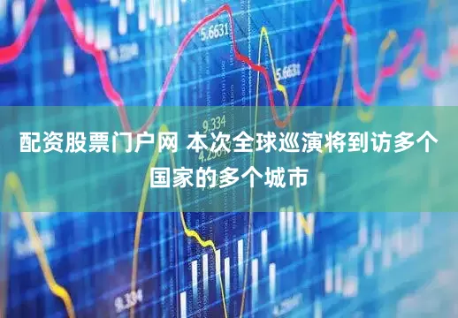 配资股票门户网 本次全球巡演将到访多个国家的多个城市