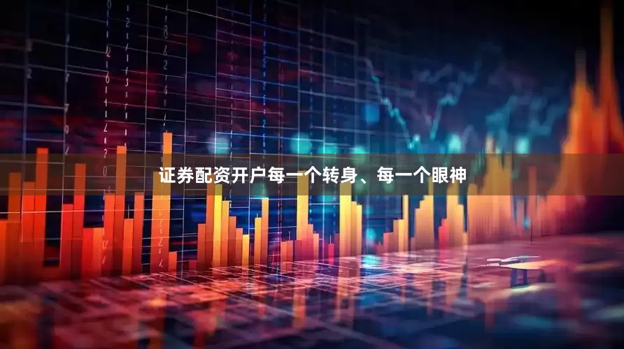 证券配资开户每一个转身、每一个眼神