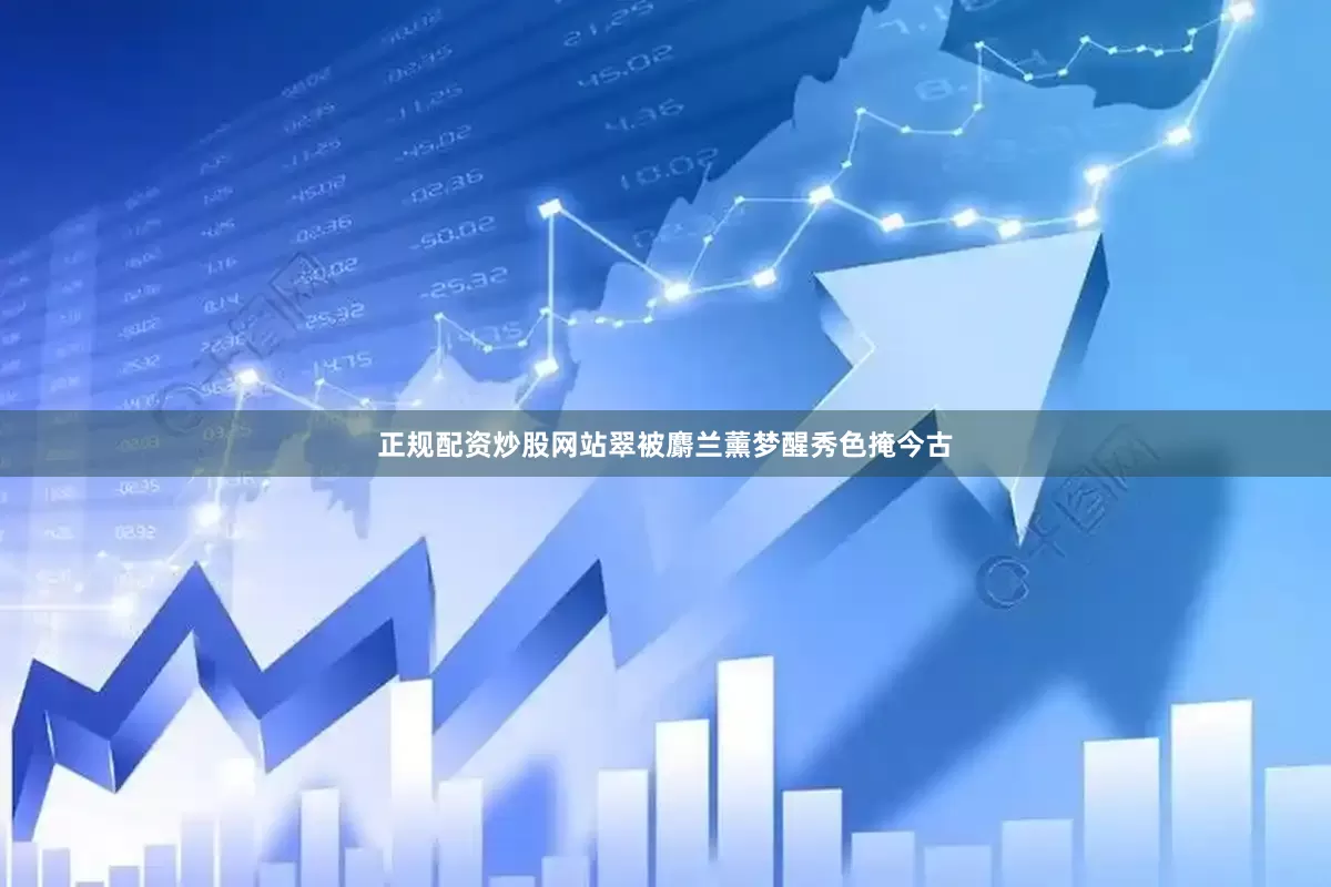 正规配资炒股网站翠被麝兰薰梦醒秀色掩今古