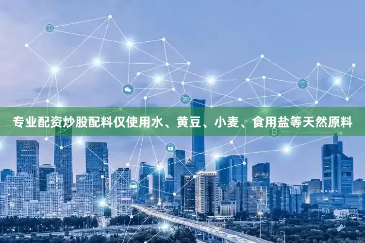 专业配资炒股配料仅使用水、黄豆、小麦、食用盐等天然原料