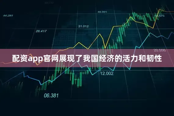 配资app官网展现了我国经济的活力和韧性