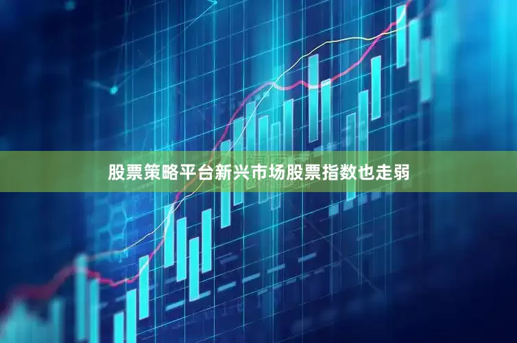 股票策略平台新兴市场股票指数也走弱