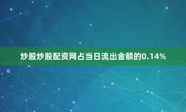 炒股炒股配资网占当日流出金额的0.14%