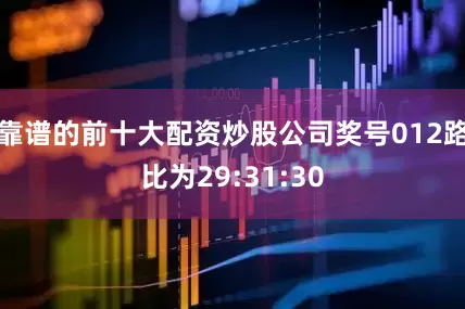 靠谱的前十大配资炒股公司奖号012路比为29:31:30