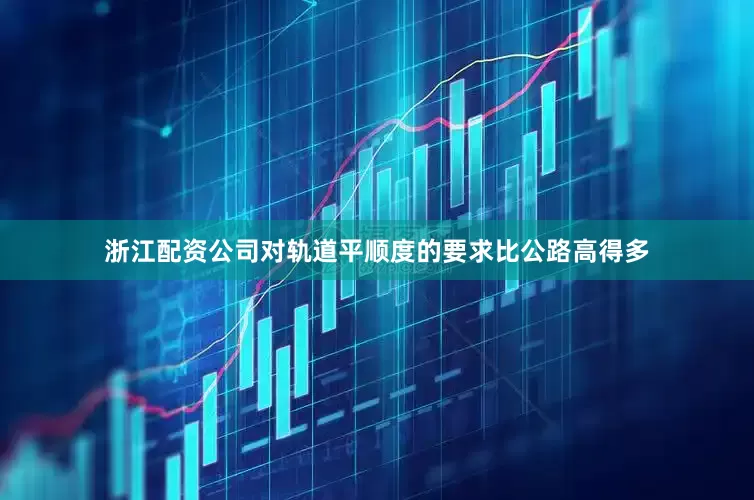 浙江配资公司对轨道平顺度的要求比公路高得多