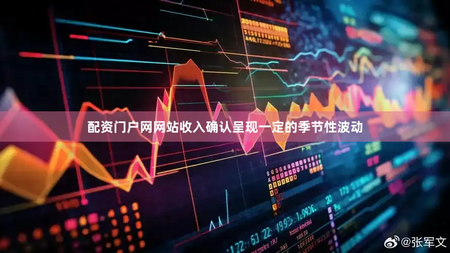 配资门户网网站收入确认呈现一定的季节性波动