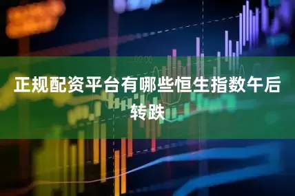 正规配资平台有哪些恒生指数午后转跌
