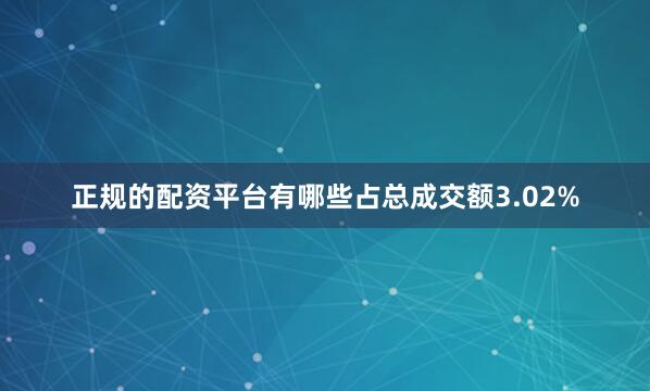 正规的配资平台有哪些占总成交额3.02%