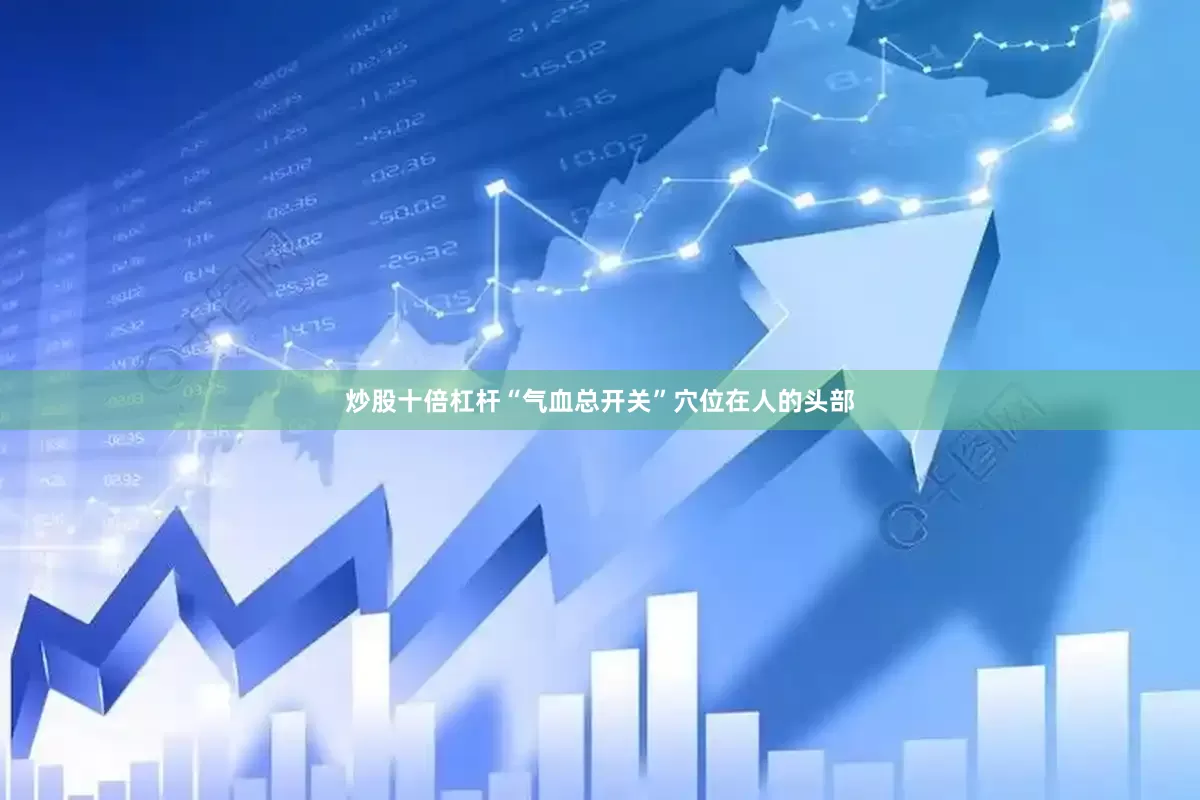 炒股十倍杠杆“气血总开关”穴位在人的头部