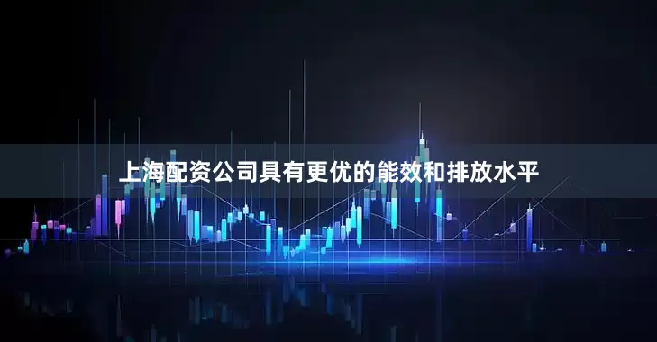 上海配资公司具有更优的能效和排放水平