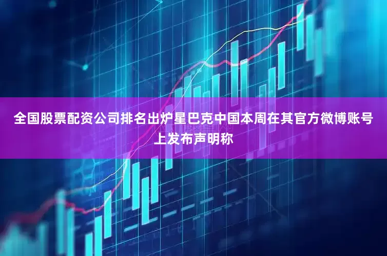 全国股票配资公司排名出炉星巴克中国本周在其官方微博账号上发布声明称