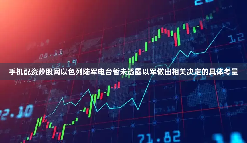 手机配资炒股网以色列陆军电台暂未透露以军做出相关决定的具体考量
