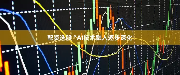 配资选股“AI技术融入逐步深化