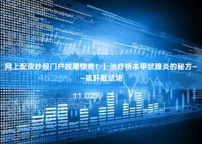 网上配资炒股门户效果惊奇!】治疗桥本甲状腺炎的秘方——疏肝散结汤