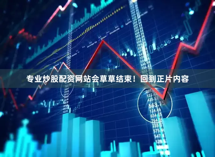 专业炒股配资网站会草草结束！回到正片内容