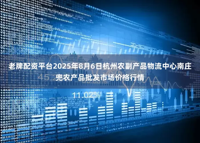 老牌配资平台2025年8月6日杭州农副产品物流中心南庄兜农产品批发市场价格行情