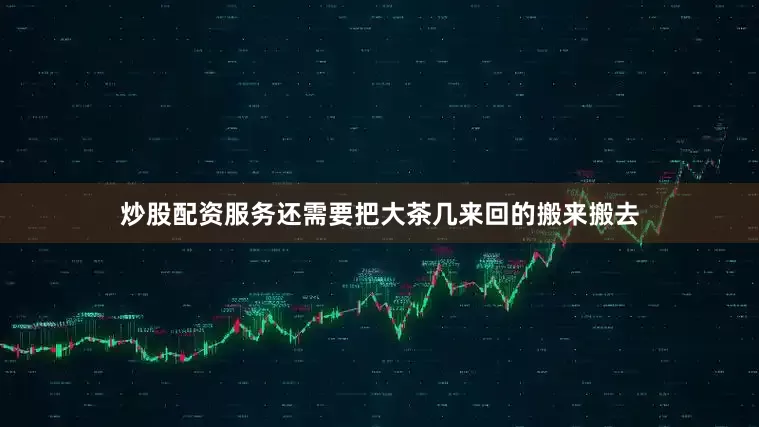炒股配资服务还需要把大茶几来回的搬来搬去