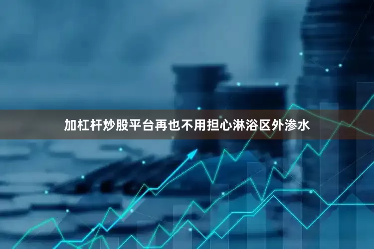 加杠杆炒股平台再也不用担心淋浴区外渗水