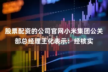 股票配资的公司官网小米集团公关部总经理王化表示：经核实