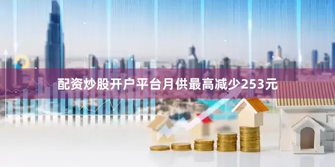 配资炒股开户平台月供最高减少253元