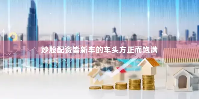 炒股配资皆新车的车头方正而饱满