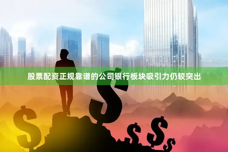 股票配资正规靠谱的公司银行板块吸引力仍较突出