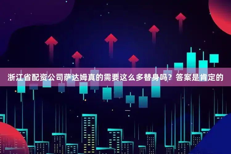 浙江省配资公司萨达姆真的需要这么多替身吗？答案是肯定的