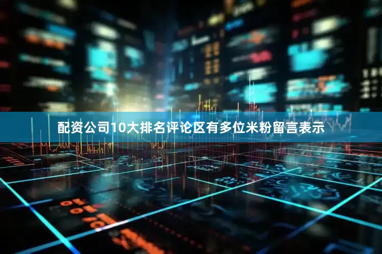 配资公司10大排名评论区有多位米粉留言表示