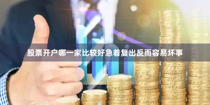 股票开户哪一家比较好急着复出反而容易坏事