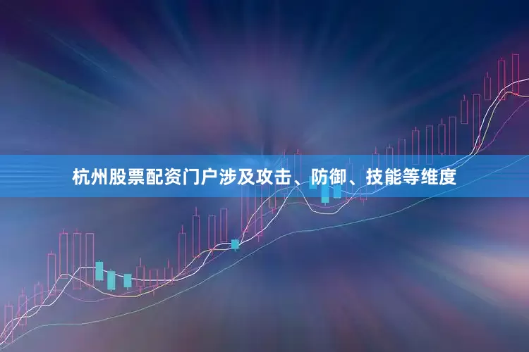 杭州股票配资门户涉及攻击、防御、技能等维度