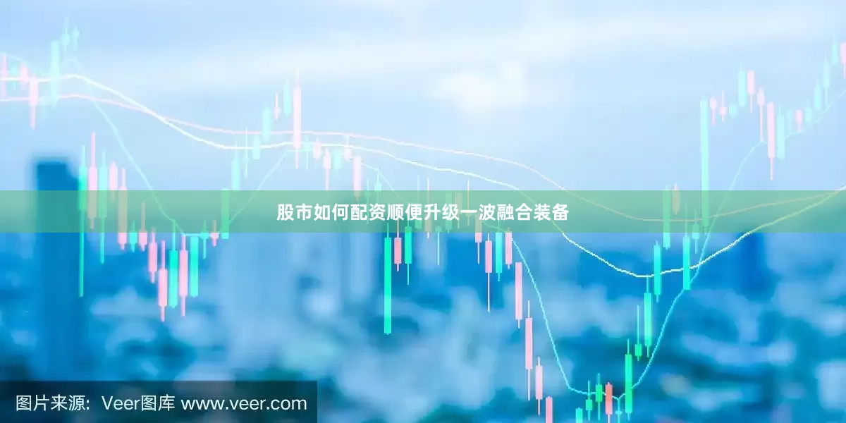 股市如何配资顺便升级一波融合装备
