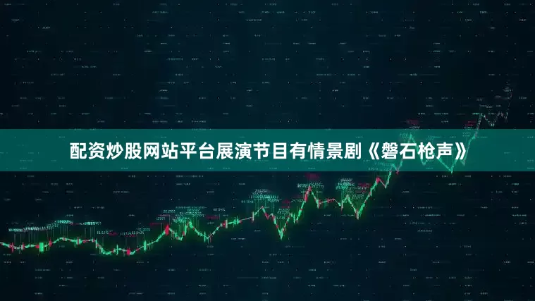 配资炒股网站平台展演节目有情景剧《磐石枪声》