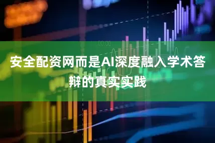 安全配资网而是AI深度融入学术答辩的真实实践