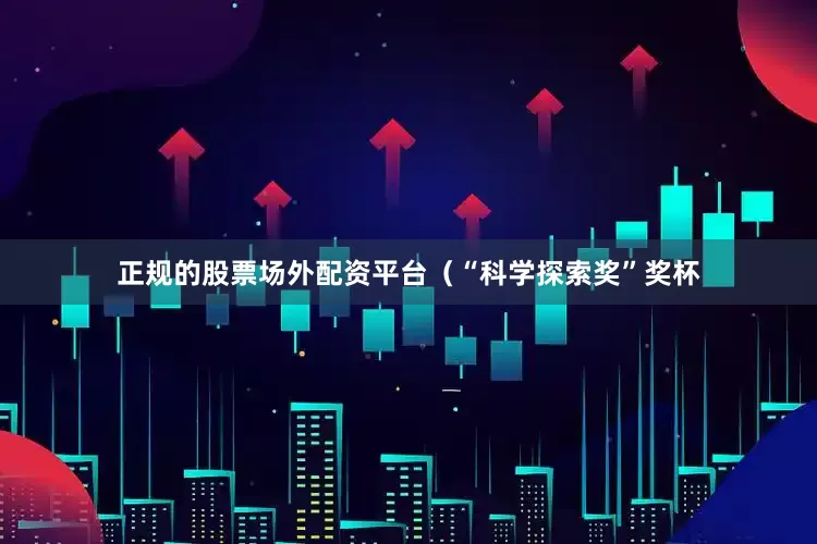 正规的股票场外配资平台（“科学探索奖”奖杯