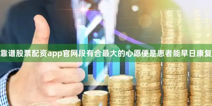 靠谱股票配资app官网段有合最大的心愿便是患者能早日康复
