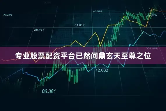 专业股票配资平台已然问鼎玄天至尊之位