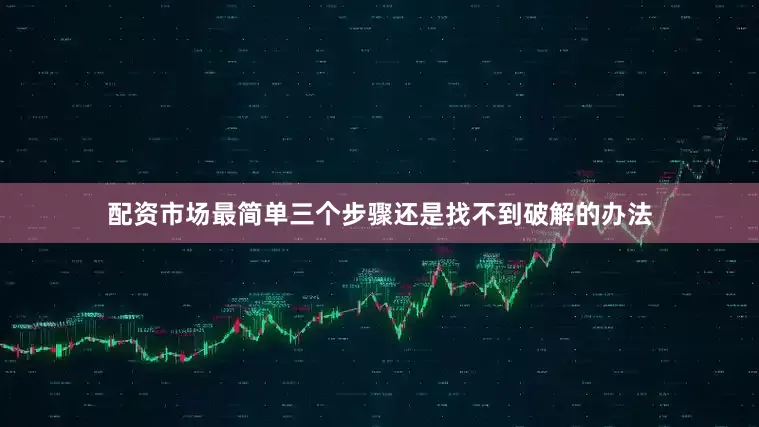 配资市场最简单三个步骤还是找不到破解的办法