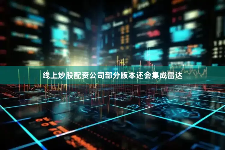 线上炒股配资公司部分版本还会集成雷达