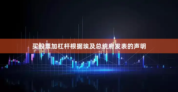 买股票加杠杆　　根据埃及总统府发表的声明