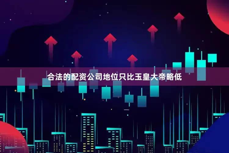 合法的配资公司地位只比玉皇大帝略低