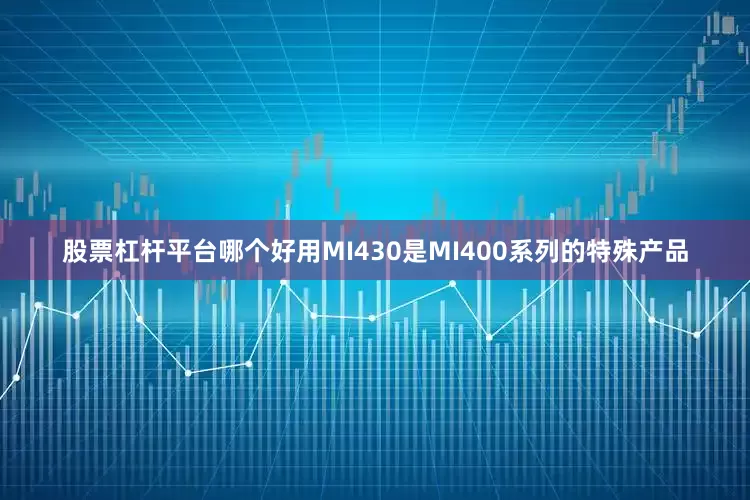 股票杠杆平台哪个好用MI430是MI400系列的特殊产品